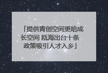 提供青创空间更给成长空间 瓯海出台十条政策吸引人才入乡