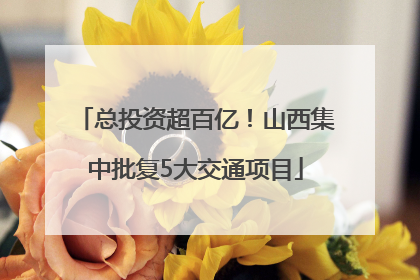 总投资超百亿！山西集中批复5大交通项目