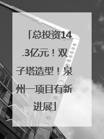 总投资14.3亿元！双子塔造型！泉州一项目有新进展