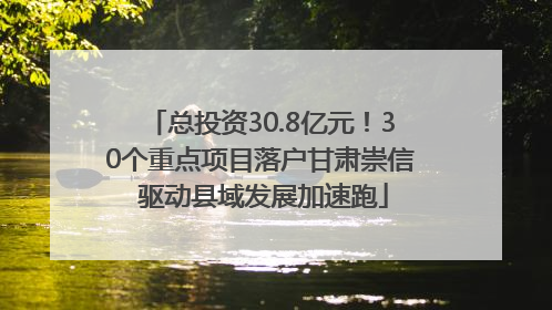 总投资30.8亿元！30个重点项目落户甘肃崇信 驱动县域发展加速跑