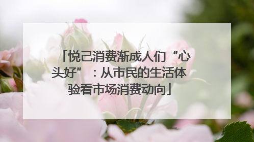 悦己消费渐成人们“心头好”：从市民的生活体验看市场消费动向