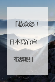 惹众怒！日本高官宣布辞职