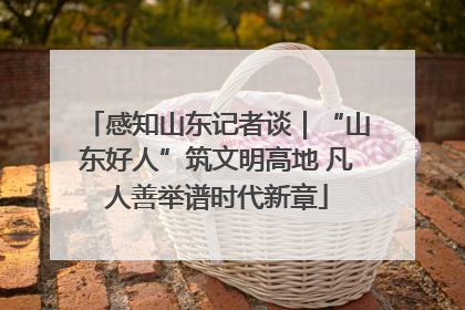 感知山东记者谈｜“山东好人”筑文明高地 凡人善举谱时代新章