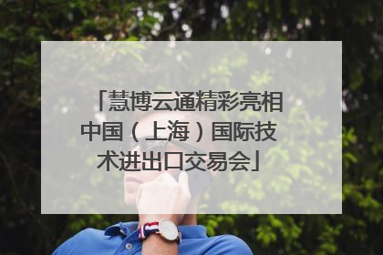 慧博云通精彩亮相中国（上海）国际技术进出口交易会