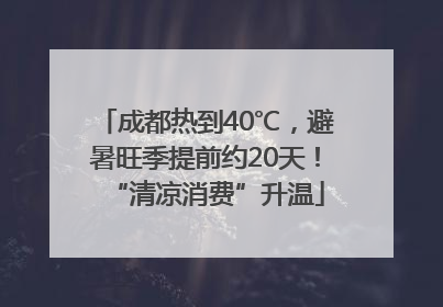 成都热到40℃，避暑旺季提前约20天！“清凉消费”升温