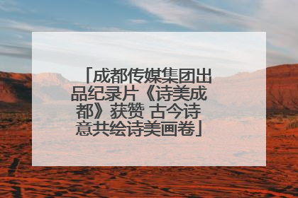 成都传媒集团出品纪录片《诗美成都》获赞 古今诗意共绘诗美画卷