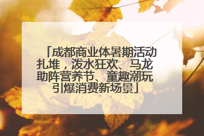 成都商业体暑期活动扎堆，泼水狂欢、马龙助阵营养节、童趣潮玩引爆消费新场景