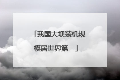 我国大坝装机规模居世界第一