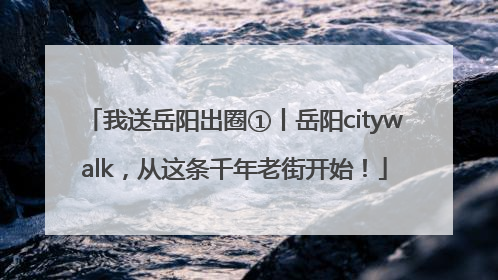 我送岳阳出圈①丨岳阳citywalk，从这条千年老街开始！