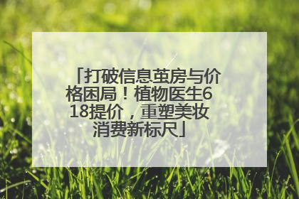 打破信息茧房与价格困局！植物医生618提价，重塑美妆消费新标尺