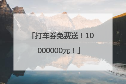 打车券免费送！10000000元！