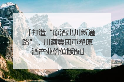 打造“原酒出川新通路”，川酒集团重塑原酒产业价值版图