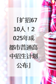 扩招6710人！2025年成都市普通高中招生计划公布