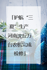 护航“三夏”生产 河南沈丘万台农机完成检修