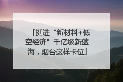 挺进“新材料+低空经济”千亿级新蓝海，烟台这样卡位