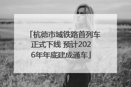 杭德市域铁路首列车正式下线 预计2026年年底建成通车