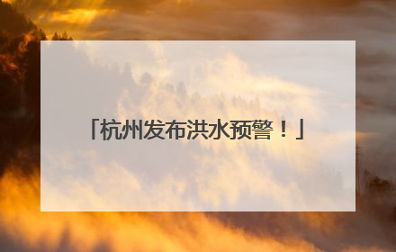 杭州发布洪水预警！