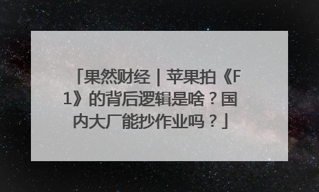果然财经｜苹果拍《F1》的背后逻辑是啥？国内大厂能抄作业吗？