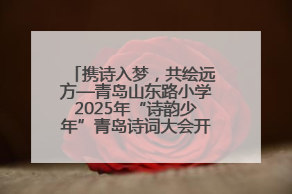 携诗入梦，共绘远方—青岛山东路小学2025年“诗韵少年”青岛诗词大会开幕畅游诗词之海