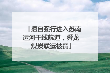 擅自强行进入苏南运河干线航道，舜龙煤炭联运被罚