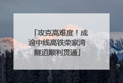 攻克高难度！成渝中线高铁荣家湾隧道顺利贯通