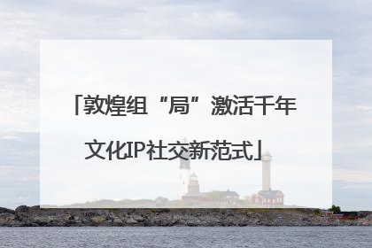 敦煌组“局”激活千年文化IP社交新范式