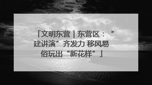 文明东营｜东营区：“建讲演”齐发力 移风易俗玩出“新花样”