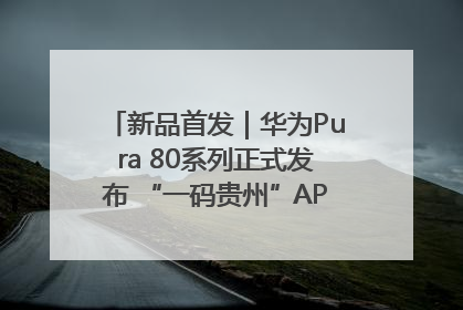 新品首发｜华为Pura 80系列正式发布 “一码贵州”APP抢先开售！