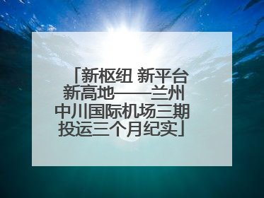 新枢纽 新平台 新高地——兰州中川国际机场三期投运三个月纪实