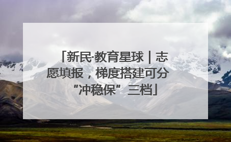 新民·教育星球｜志愿填报，梯度搭建可分“冲稳保”三档
