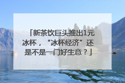 新茶饮巨头推出1元冰杯，“冰杯经济”还是不是一门好生意？