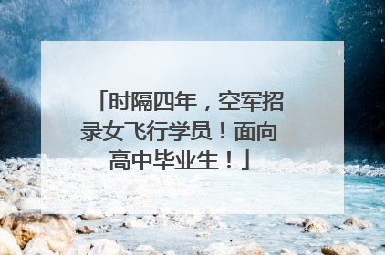 时隔四年，空军招录女飞行学员！面向高中毕业生！