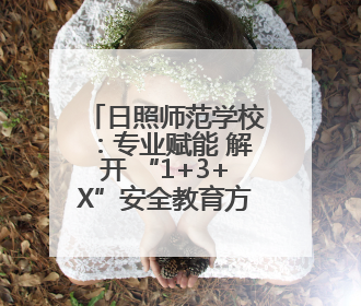 日照师范学校：专业赋能 解开 “1+3+X”安全教育方程式