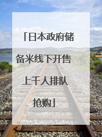 日本政府储备米线下开售 上千人排队抢购