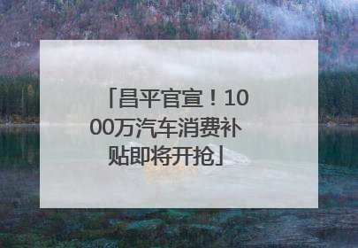 昌平官宣！1000万汽车消费补贴即将开抢