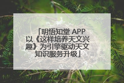 明悟知堂 APP以《这样培养天文兴趣》为引擎驱动天文知识服务升级