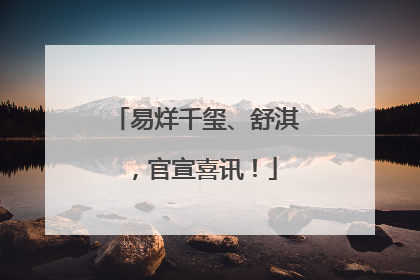易烊千玺、舒淇，官宣喜讯！