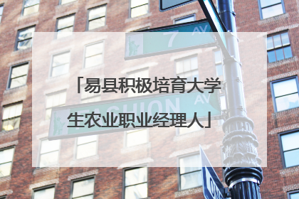易县积极培育大学生农业职业经理人