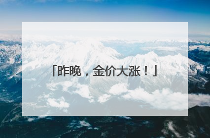 昨晚，金价大涨！