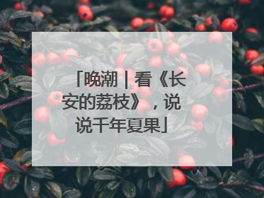 晚潮｜看《长安的荔枝》，说说千年夏果