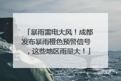 暴雨雷电大风！成都发布暴雨橙色预警信号，这些地区雨量大！