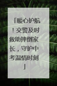 暖心护航！交警及时救助摔倒家长，守护中考温情时刻