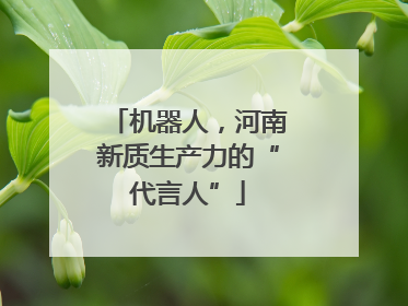 机器人，河南新质生产力的“代言人”