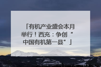 有机产业盛会本月举行！西充：争创“中国有机第一县”