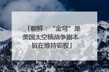 朝鲜：“金穹”是美国太空核战争剧本 旨在维持霸权