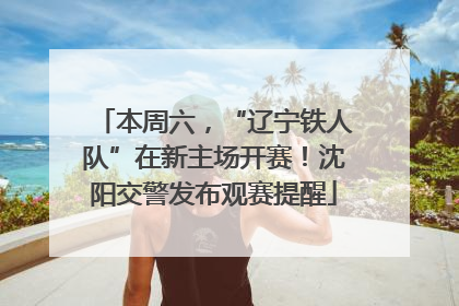 本周六，“辽宁铁人队”在新主场开赛！沈阳交警发布观赛提醒