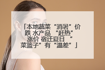 本地蔬菜“消暑”价跌 水产品 “赶热” 涨价 宿迁夏日 “菜篮子”有“温差”