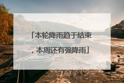 本轮降雨趋于结束，本周还有强降雨