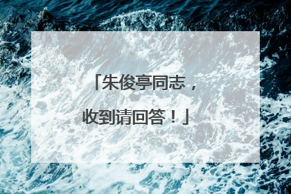 朱俊亭同志，收到请回答！