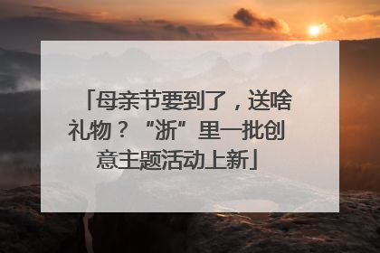 母亲节要到了，送啥礼物？“浙”里一批创意主题活动上新